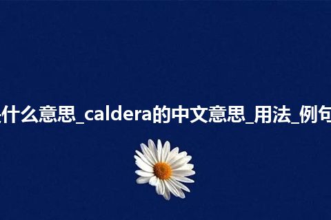 caldera是什么意思_caldera的中文意思_用法_例句_英语短语