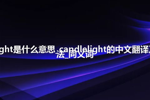 candlelight是什么意思_candlelight的中文翻译及用法_用法_同义词