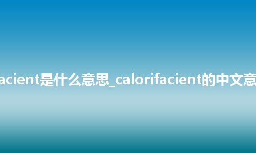 calorifacient是什么意思_calorifacient的中文意思_用法