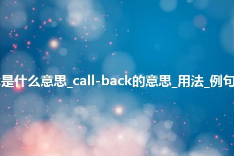 call-back是什么意思_call-back的意思_用法_例句_英语短语