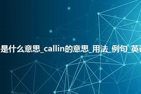 callin是什么意思_callin的意思_用法_例句_英语短语