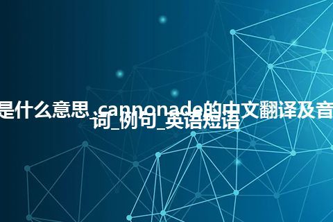 cannonade是什么意思_cannonade的中文翻译及音标_用法_同义词_例句_英语短语