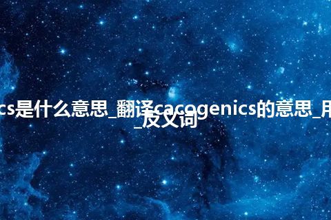 cacogenics是什么意思_翻译cacogenics的意思_用法_同义词_反义词