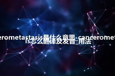 cancerometastasis是什么意思_cancerometastasis怎么翻译及发音_用法