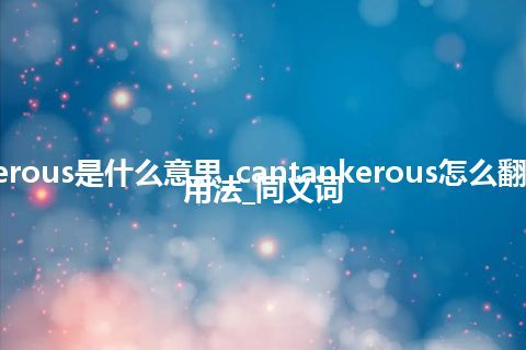 cantankerous是什么意思_cantankerous怎么翻译及发音_用法_同义词