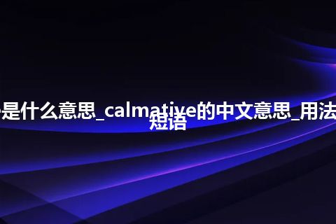 calmative是什么意思_calmative的中文意思_用法_例句_英语短语