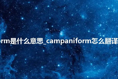 campaniform是什么意思_campaniform怎么翻译及发音_用法