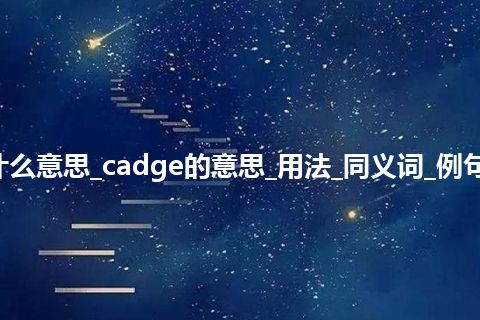 cadge是什么意思_cadge的意思_用法_同义词_例句_英语短语