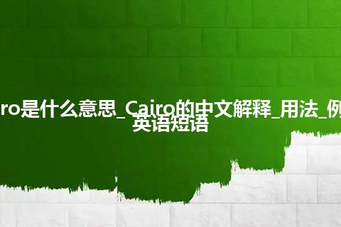 Cairo是什么意思_Cairo的中文解释_用法_例句_英语短语