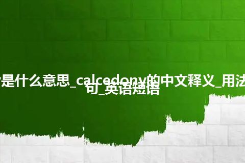 calcedony是什么意思_calcedony的中文释义_用法_同义词_例句_英语短语