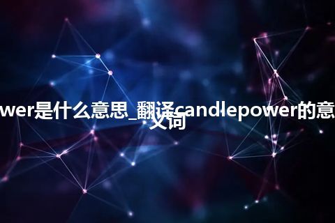 candlepower是什么意思_翻译candlepower的意思_用法_同义词