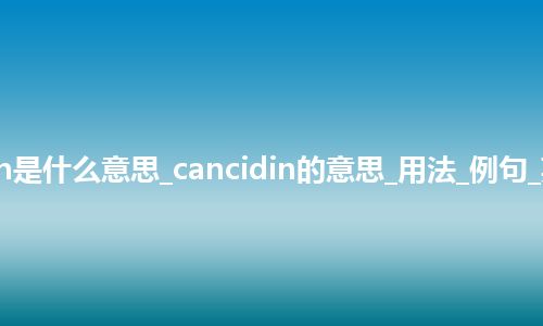 cancidin是什么意思_cancidin的意思_用法_例句_英语短语