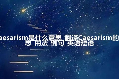 Caesarism是什么意思_翻译Caesarism的意思_用法_例句_英语短语