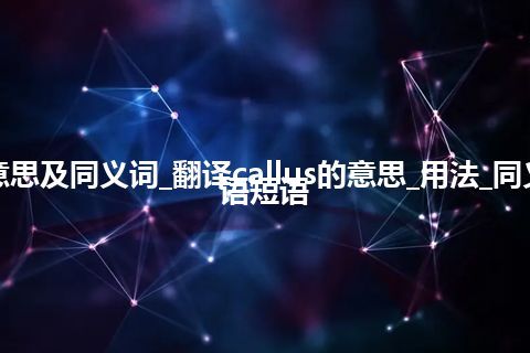 callus什么意思及同义词_翻译callus的意思_用法_同义词_例句_英语短语