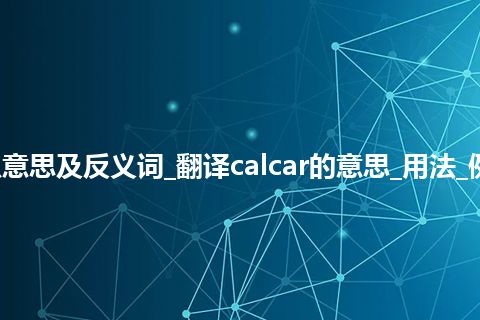 calcar是什么意思及反义词_翻译calcar的意思_用法_例句_英语短语