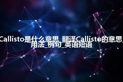 Callisto是什么意思_翻译Callisto的意思_用法_例句_英语短语