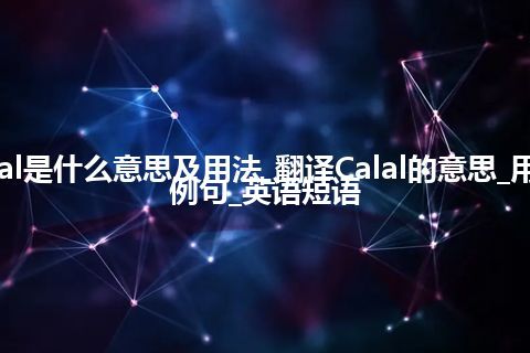 Calal是什么意思及用法_翻译Calal的意思_用法_例句_英语短语