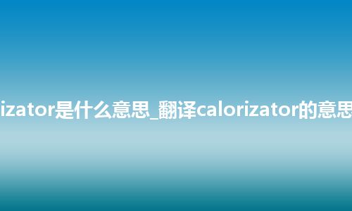 calorizator是什么意思_翻译calorizator的意思_用法