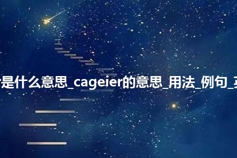 cageier是什么意思_cageier的意思_用法_例句_英语短语