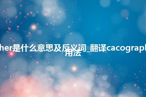 cacographer是什么意思及反义词_翻译cacographer的意思_用法