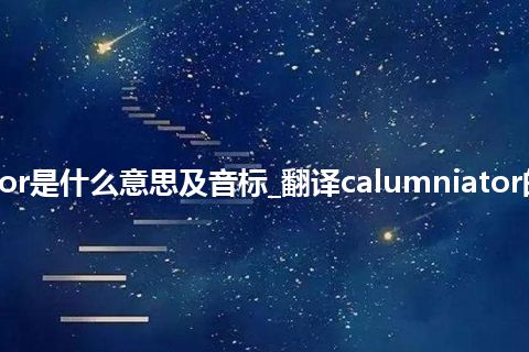 calumniator是什么意思及音标_翻译calumniator的意思_用法