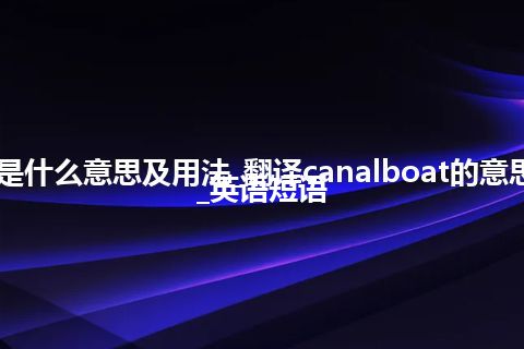 canalboat是什么意思及用法_翻译canalboat的意思_用法_例句_英语短语