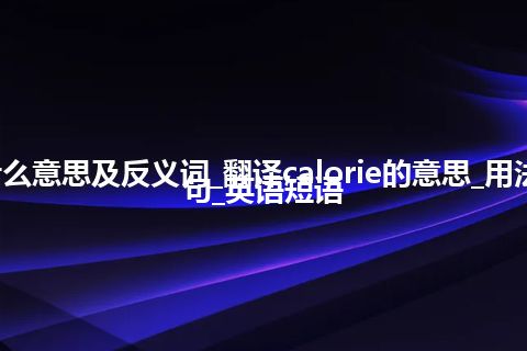 calorie是什么意思及反义词_翻译calorie的意思_用法_同义词_例句_英语短语