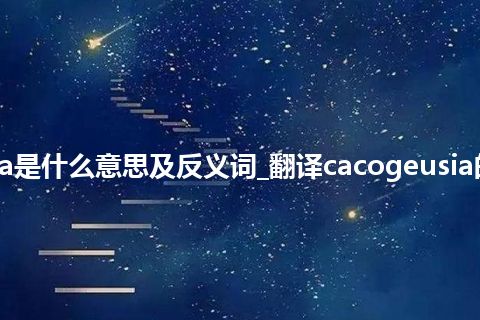 cacogeusia是什么意思及反义词_翻译cacogeusia的意思_用法