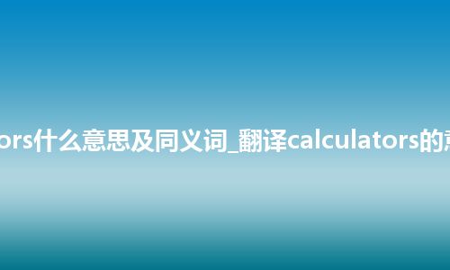 calculators什么意思及同义词_翻译calculators的意思_用法