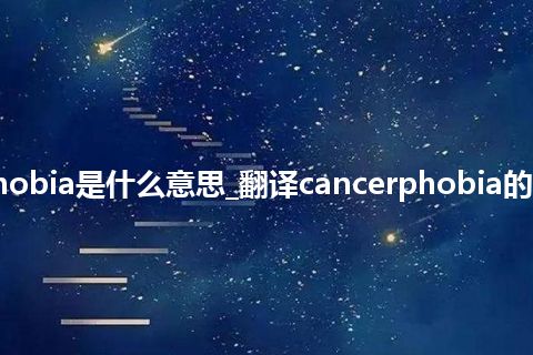 cancerphobia是什么意思_翻译cancerphobia的意思_用法