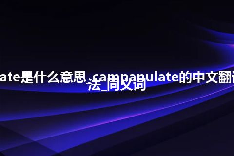 campanulate是什么意思_campanulate的中文翻译及用法_用法_同义词