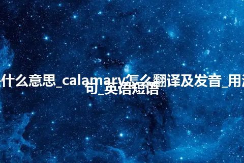 calamary是什么意思_calamary怎么翻译及发音_用法_同义词_例句_英语短语