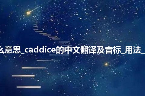 caddice是什么意思_caddice的中文翻译及音标_用法_例句_英语短语