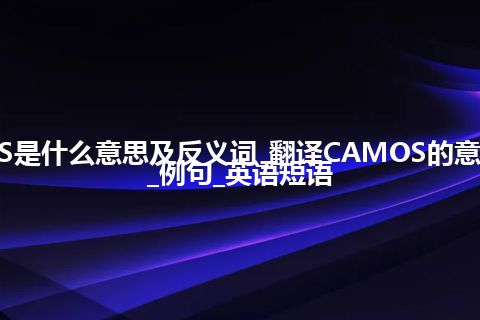 CAMOS是什么意思及反义词_翻译CAMOS的意思_用法_例句_英语短语