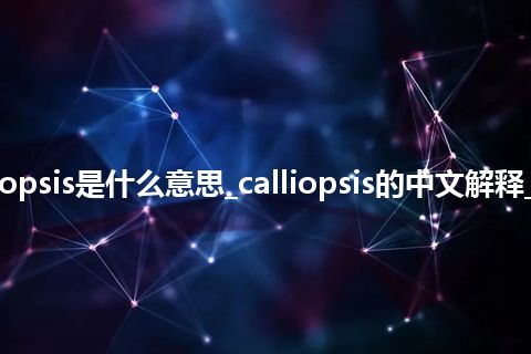 calliopsis是什么意思_calliopsis的中文解释_用法