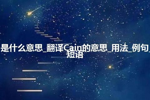 Cain是什么意思_翻译Cain的意思_用法_例句_英语短语