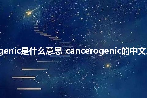 cancerogenic是什么意思_cancerogenic的中文意思_用法