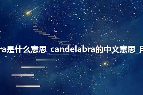 candelabra是什么意思_candelabra的中文意思_用法_同义词