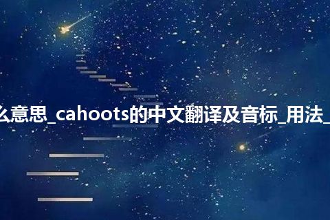 cahoots是什么意思_cahoots的中文翻译及音标_用法_例句_英语短语