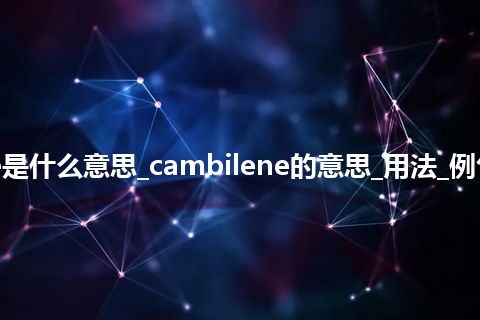 cambilene是什么意思_cambilene的意思_用法_例句_英语短语