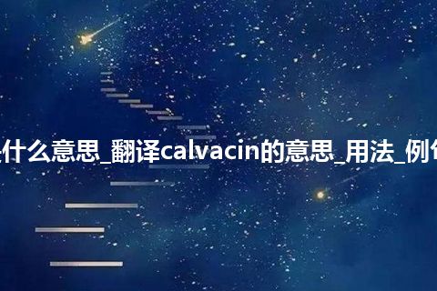 calvacin是什么意思_翻译calvacin的意思_用法_例句_英语短语