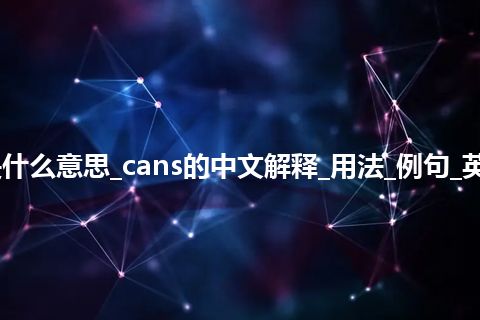 cans是什么意思_cans的中文解释_用法_例句_英语短语