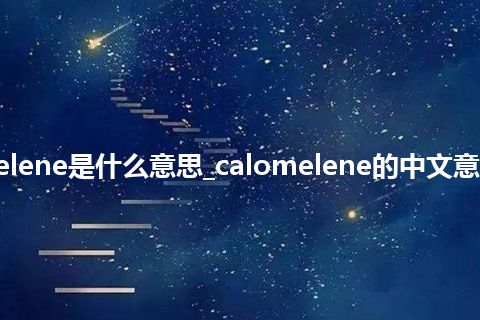 calomelene是什么意思_calomelene的中文意思_用法