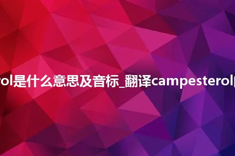 campesterol是什么意思及音标_翻译campesterol的意思_用法