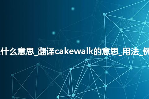 cakewalk是什么意思_翻译cakewalk的意思_用法_例句_英语短语