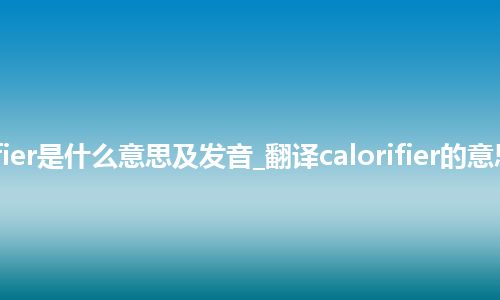 calorifier是什么意思及发音_翻译calorifier的意思_用法