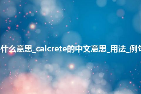 calcrete是什么意思_calcrete的中文意思_用法_例句_英语短语