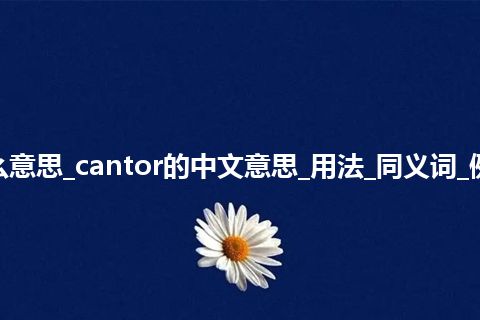 cantor是什么意思_cantor的中文意思_用法_同义词_例句_英语短语