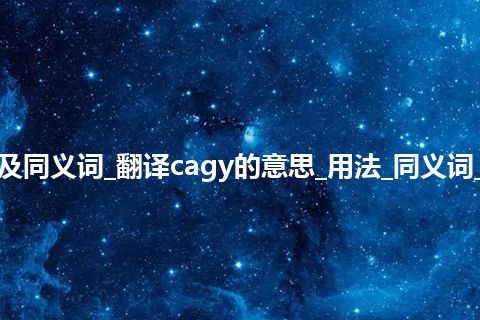 cagy什么意思及同义词_翻译cagy的意思_用法_同义词_例句_英语短语