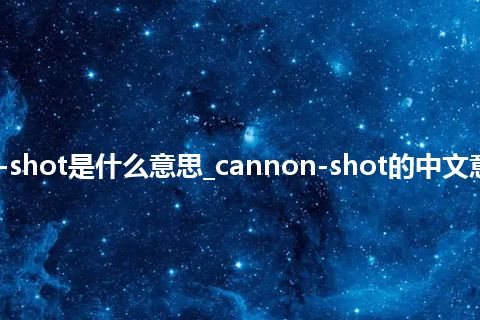 cannon-shot是什么意思_cannon-shot的中文意思_用法